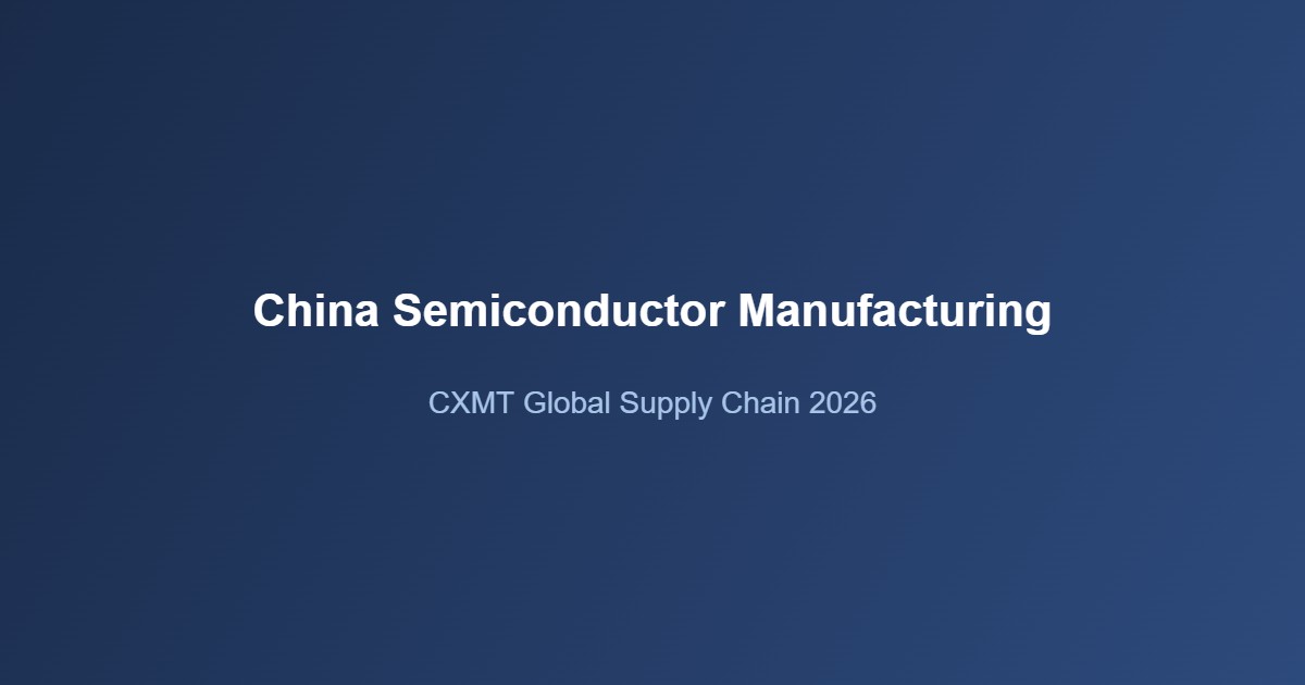 China semiconductor manufacturing CXMT global supply chain chart 2026