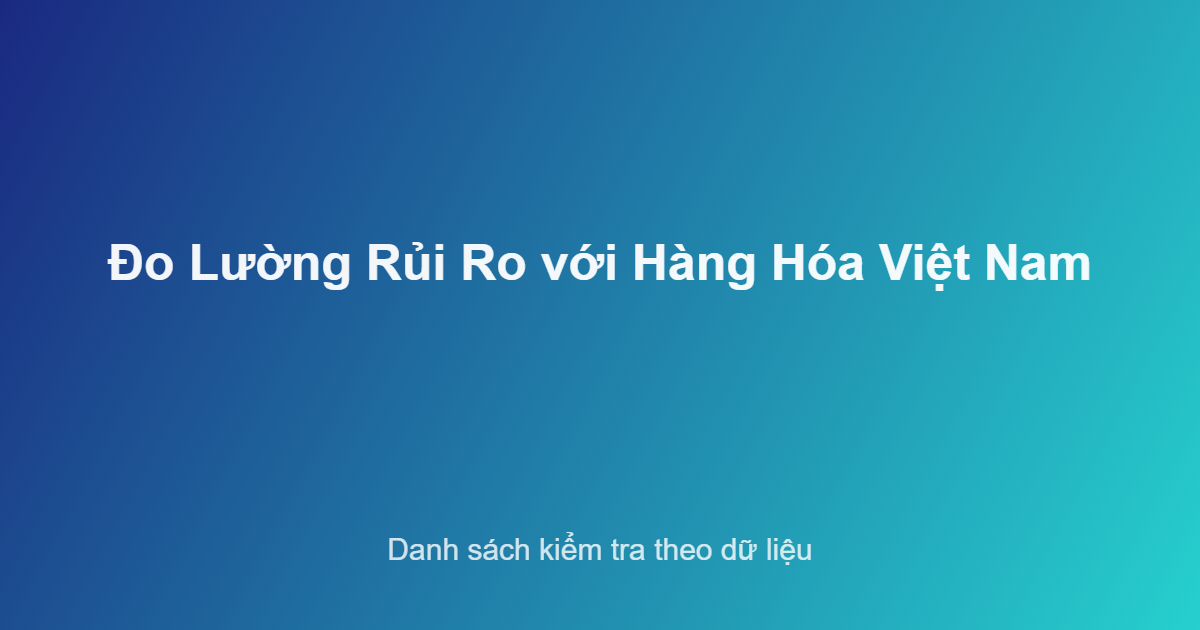 Danh sách kiểm tra đo lường rủi ro doanh nghiệp với hàng hóa Việt Nam