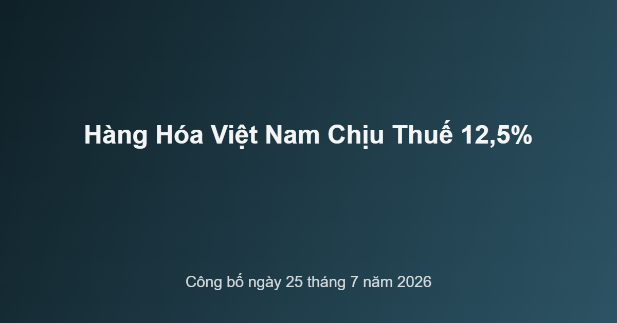 Biểu đồ tổng quan thuế 12,5% đối với hàng hóa Việt Nam công bố ngày 25 tháng 7 năm 2026