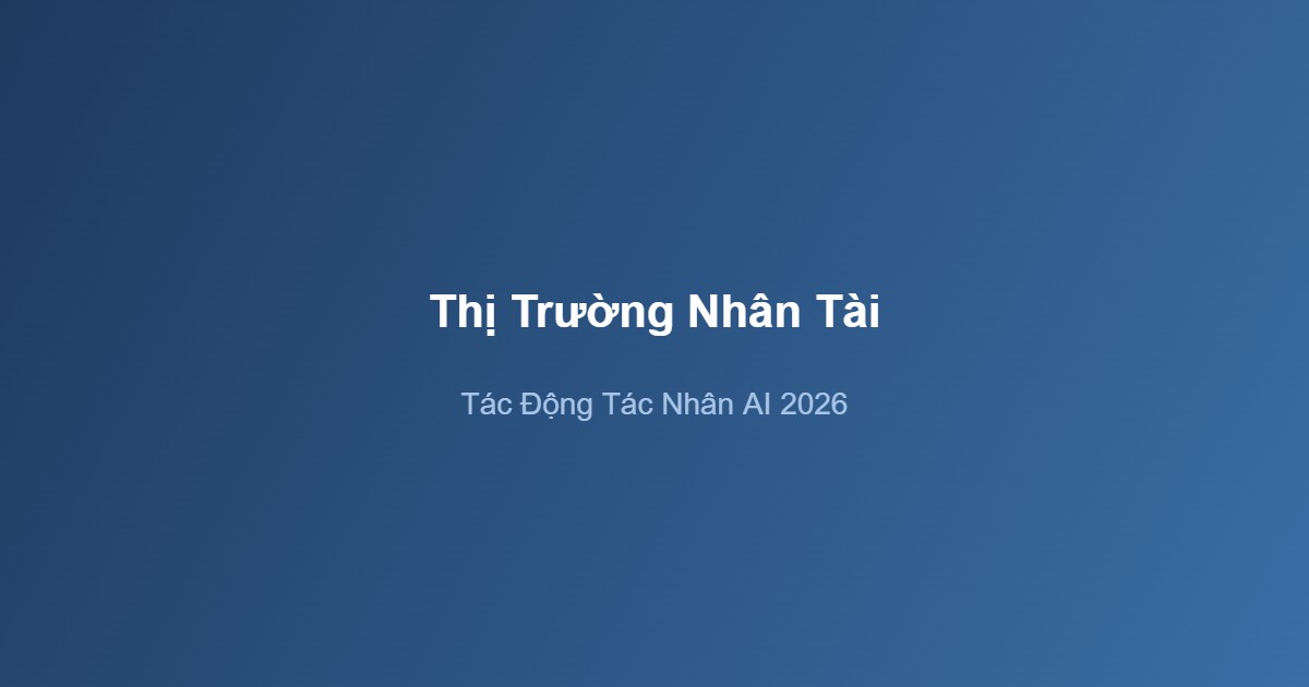 Tác nhân AI công nghệ thị trường nhân tài phân tích tác động 2026