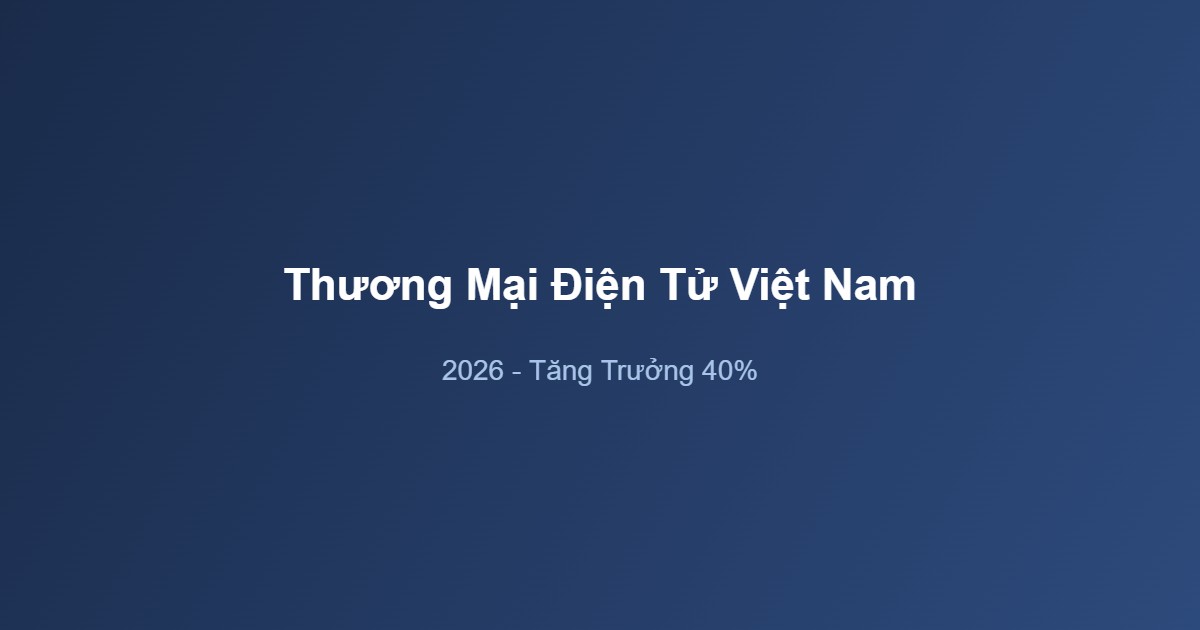 Thương Mại Điện Tử Việt Nam 2026: Tại Sao Shopee, TikTok Shop Và Lazada Dẫn Đầu Thị Trường