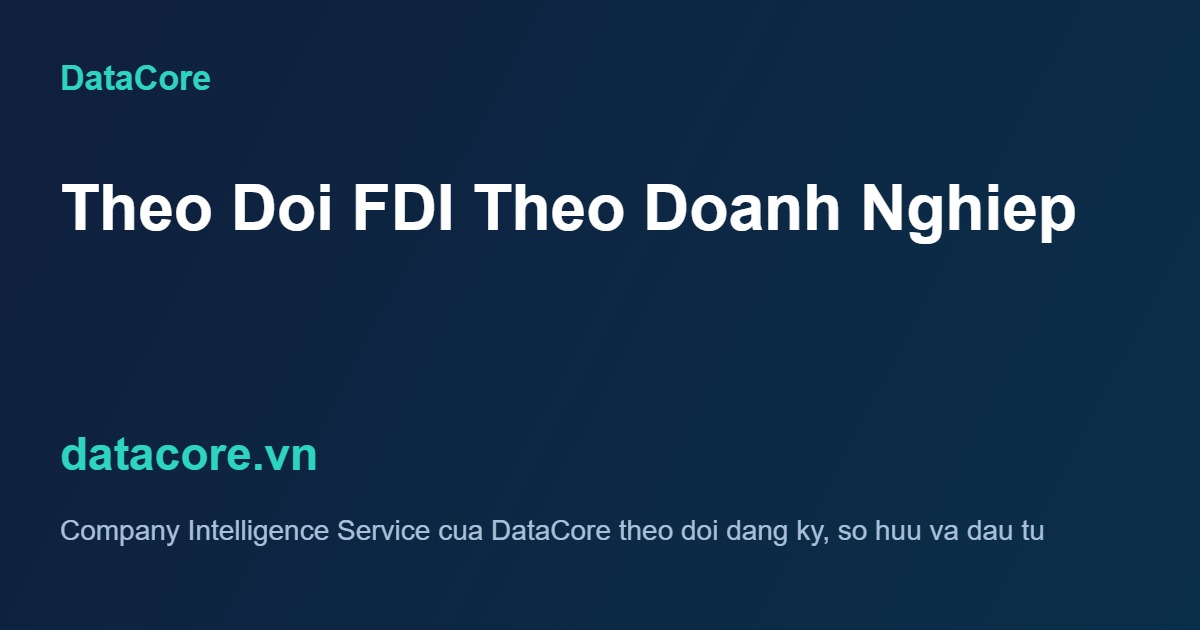 Company Intelligence Service của DataCore theo dõi đăng ký doanh nghiệp và hoạt động đầu tư FDI TP.HCM ở cấp doanh nghiệp