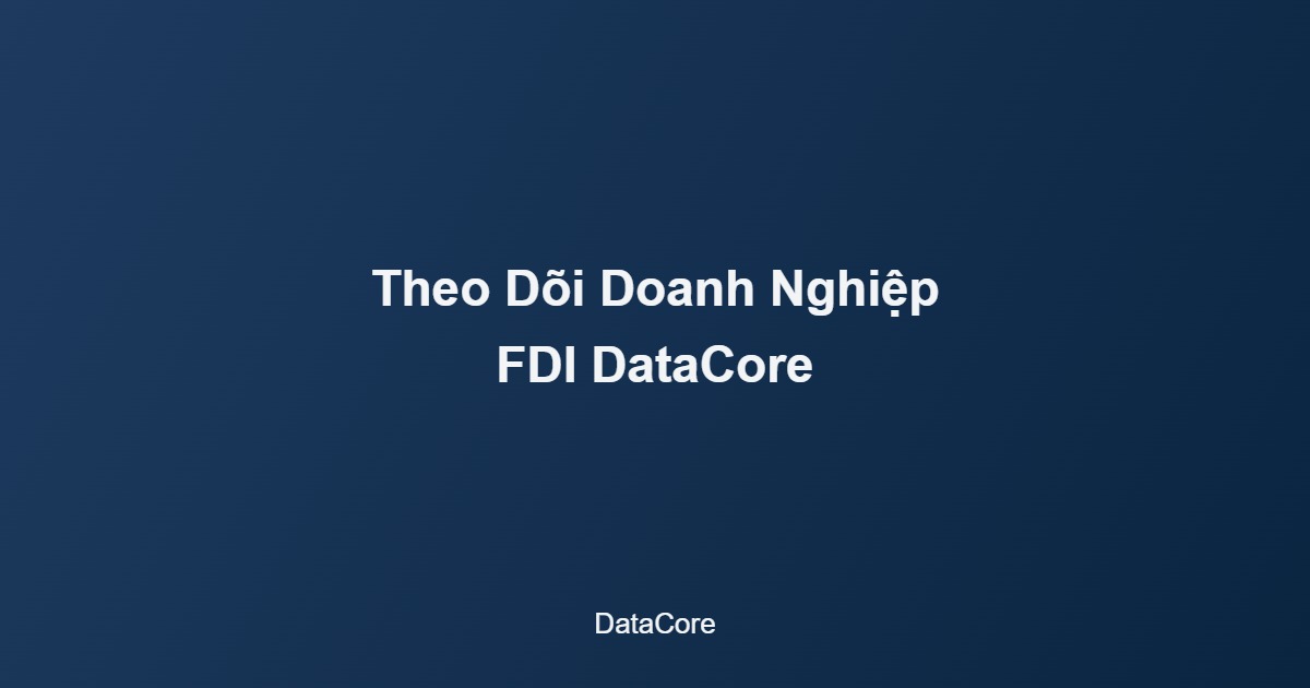 dữ liệu FDI Việt Nam theo dõi doanh nghiệp DataCore