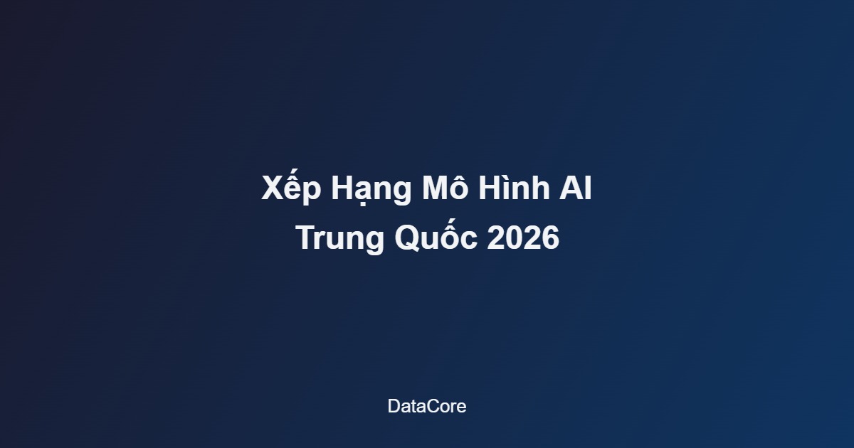 Xếp Hạng Mô Hình AI Trung Quốc Gây Chấn Động Thung Lũng Silicon 2026